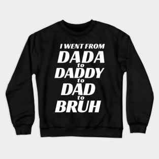 I went from Dada to Daddy to Dad to Bruh Crewneck Sweatshirt